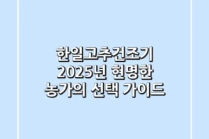 한일고추건조기, 2025년 현명한 농가의 선택 가이드