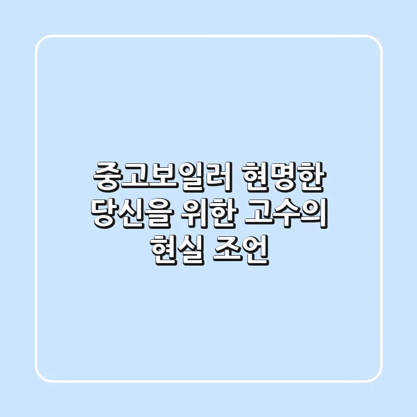 중고보일러, 현명한 당신을 위한 '고수'의 현실 조언