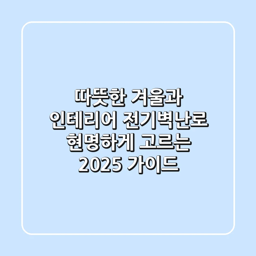따뜻한 겨울과 인테리어, 전기벽난로 현명하게 고르는 2025 가이드