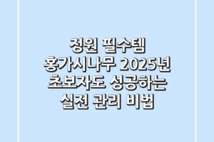 정원 필수템 홍가시나무: 2025년 초보자도 성공하는 실전 관리 비법