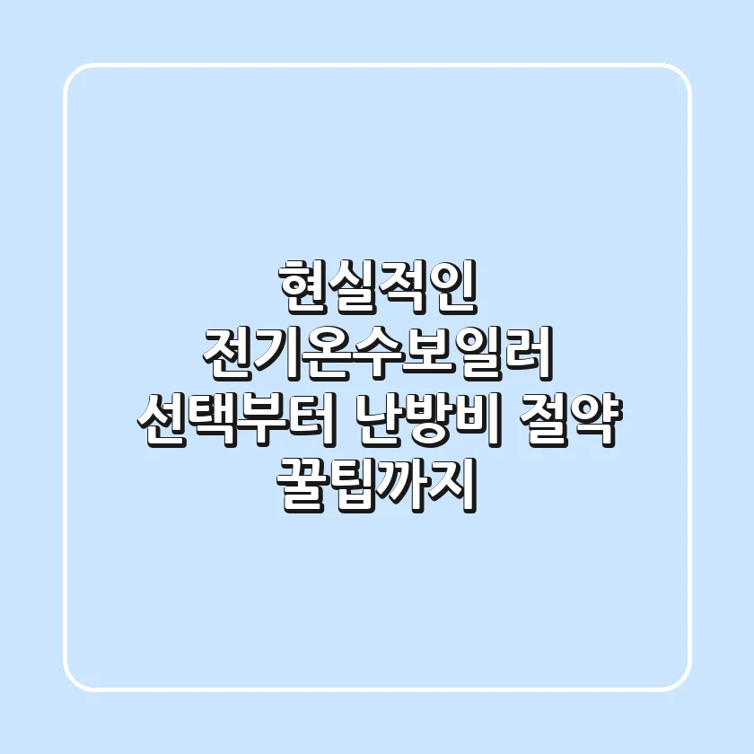 현실적인 전기온수보일러 선택부터 난방비 절약 꿀팁까지!