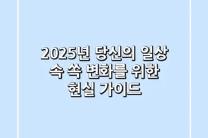 2025년, 당신의 일상 속 ‘쏙’ 변화를 위한 현실 가이드
