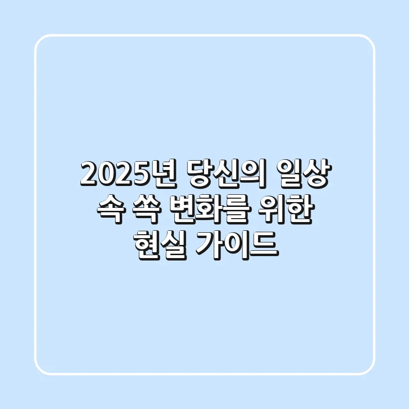 2025년, 당신의 일상 속 ‘쏙’ 변화를 위한 현실 가이드