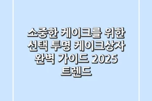 소중한 케이크를 위한 선택, 투명 케이크상자 완벽 가이드 (2025 트렌드)