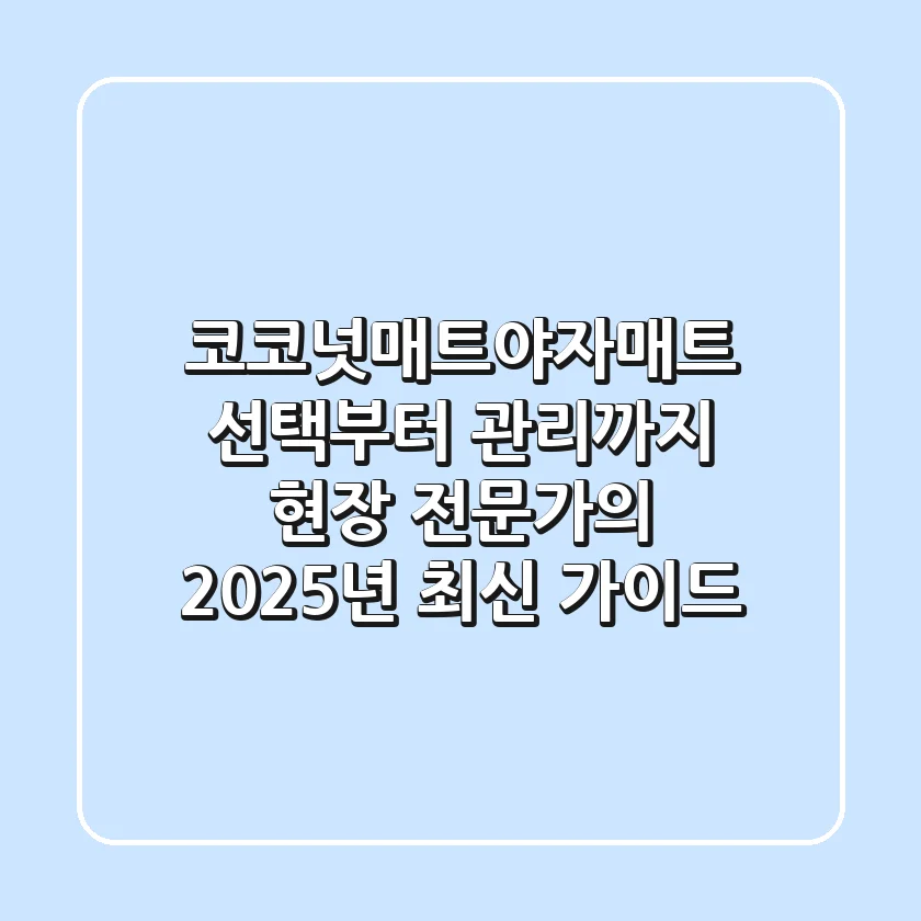 코코넛매트(야자매트) 선택부터 관리까지: 현장 전문가의 2025년 최신 가이드