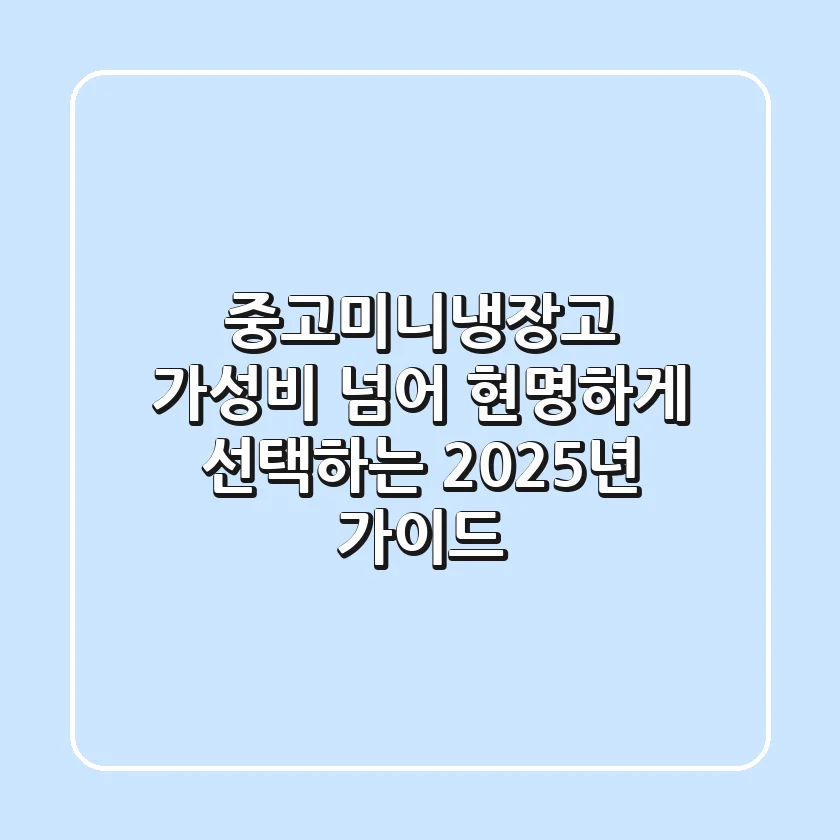 중고미니냉장고, 가성비 넘어 현명하게 선택하는 2025년 가이드