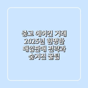 중고 에어컨 거래, 2025년 현명한 매입/판매 전략과 숨겨진 꿀팁