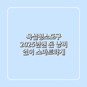 욕실청소도구, 2025년엔 돈 낭비 없이 스마트하게!