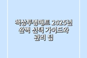 책상투명매트, 2025년 완벽 선택 가이드와 관리 팁