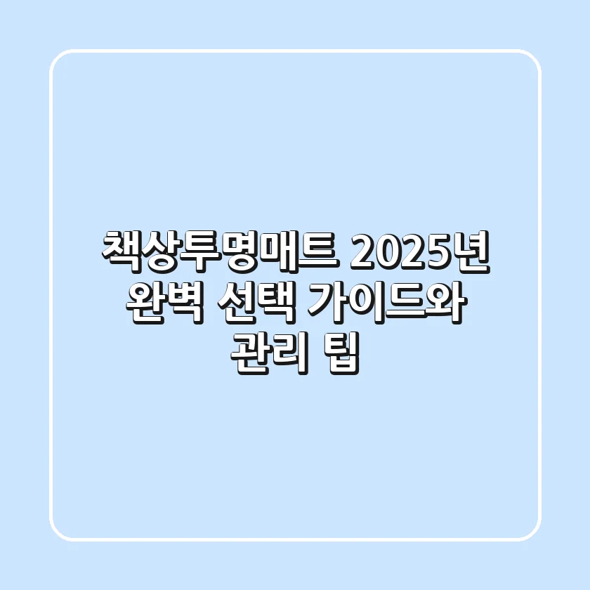 책상투명매트, 2025년 완벽 선택 가이드와 관리 팁