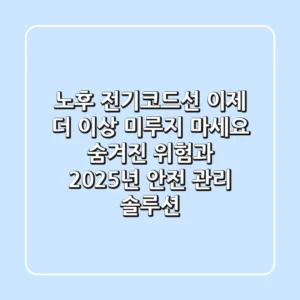 노후 전기코드선, 이제 더 이상 미루지 마세요! 숨겨진 위험과 2025년 안전 관리 솔루션