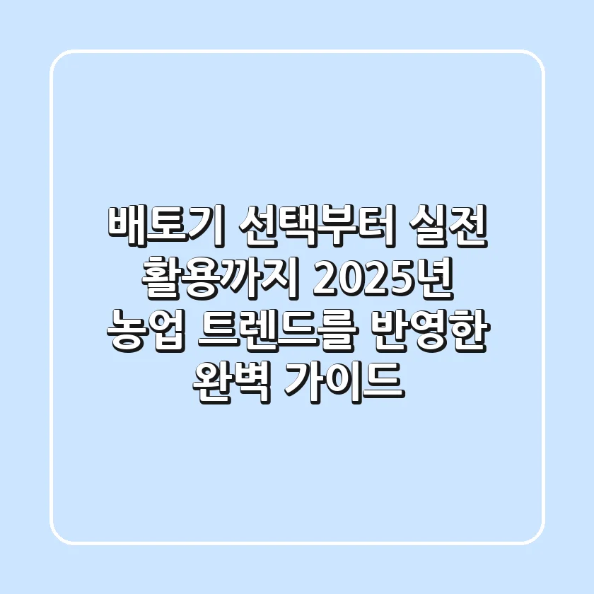 배토기 선택부터 실전 활용까지: 2025년 농업 트렌드를 반영한 완벽 가이드