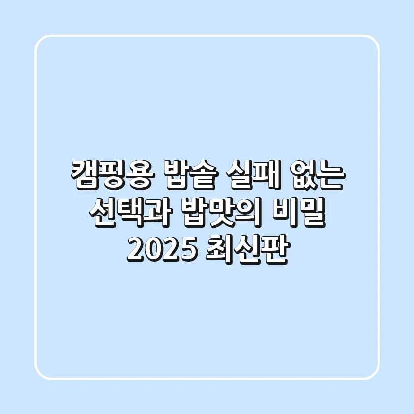 캠핑용 밥솥: 실패 없는 선택과 밥맛의 비밀 (2025 최신판)
