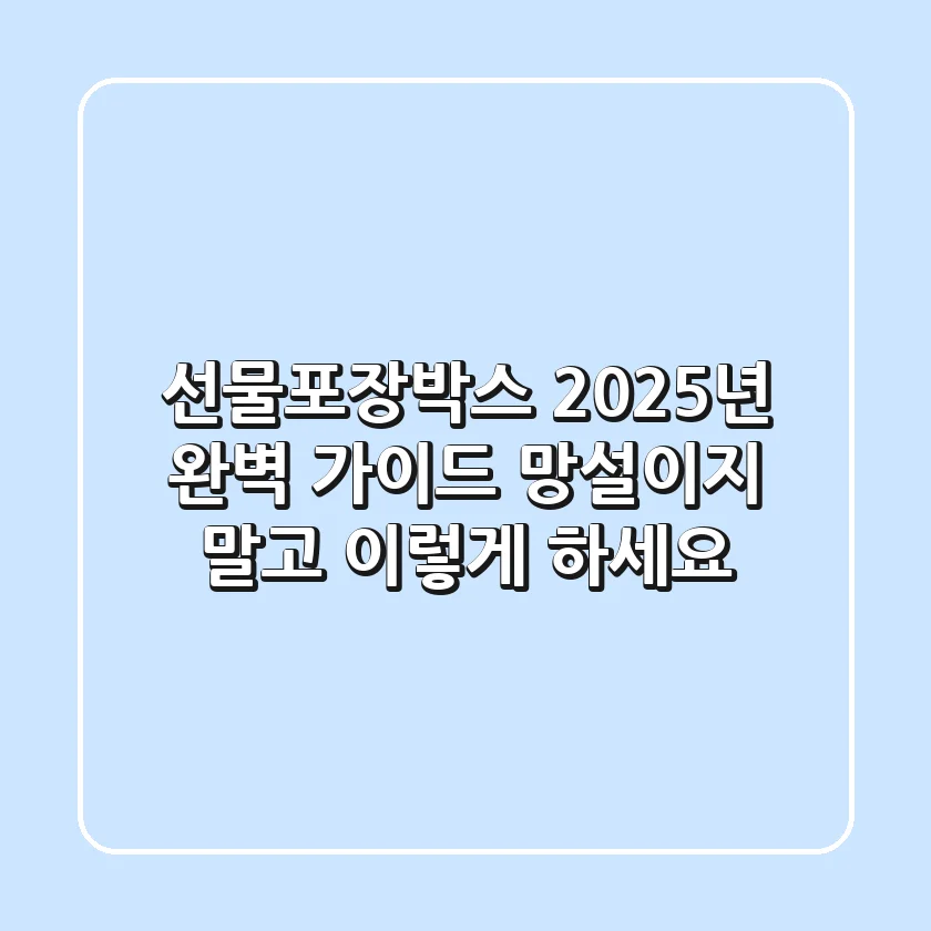 선물포장박스, 2025년 완벽 가이드: 망설이지 말고 이렇게 하세요!