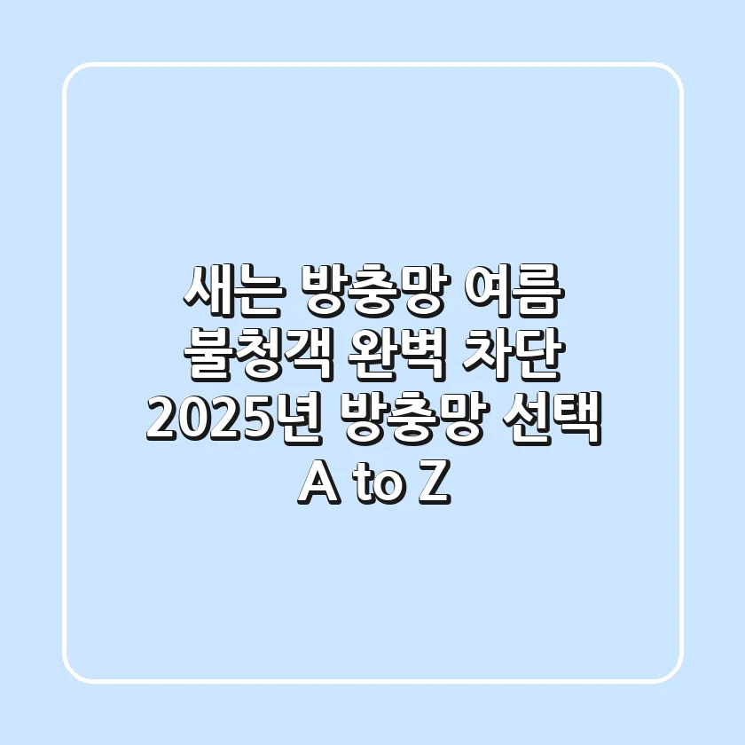 새는 방충망, 여름 불청객 완벽 차단! 2025년 방충망 선택 A to Z