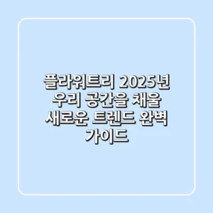 플라워트리, 2025년 우리 공간을 채울 새로운 트렌드: 완벽 가이드