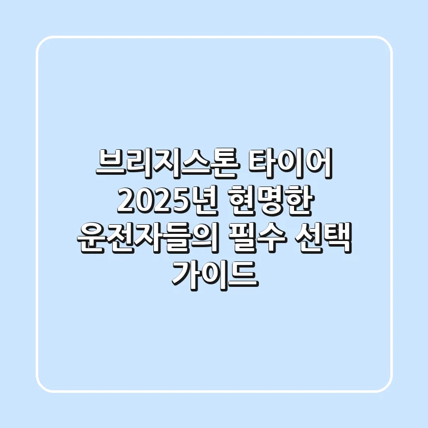 브리지스톤 타이어, 2025년 현명한 운전자들의 필수 선택 가이드