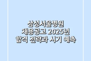 삼성서울병원 채용공고, 2025년 합격 전략과 시기 예측