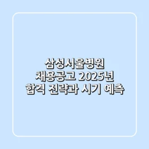 삼성서울병원 채용공고, 2025년 합격 전략과 시기 예측