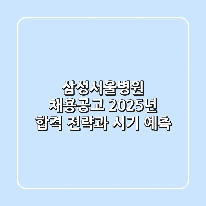 삼성서울병원 채용공고, 2025년 합격 전략과 시기 예측