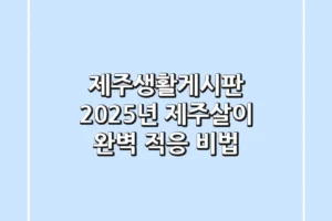 제주생활게시판, 2025년 제주살이 완벽 적응 비법