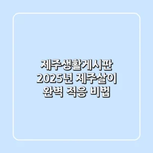 제주생활게시판, 2025년 제주살이 완벽 적응 비법