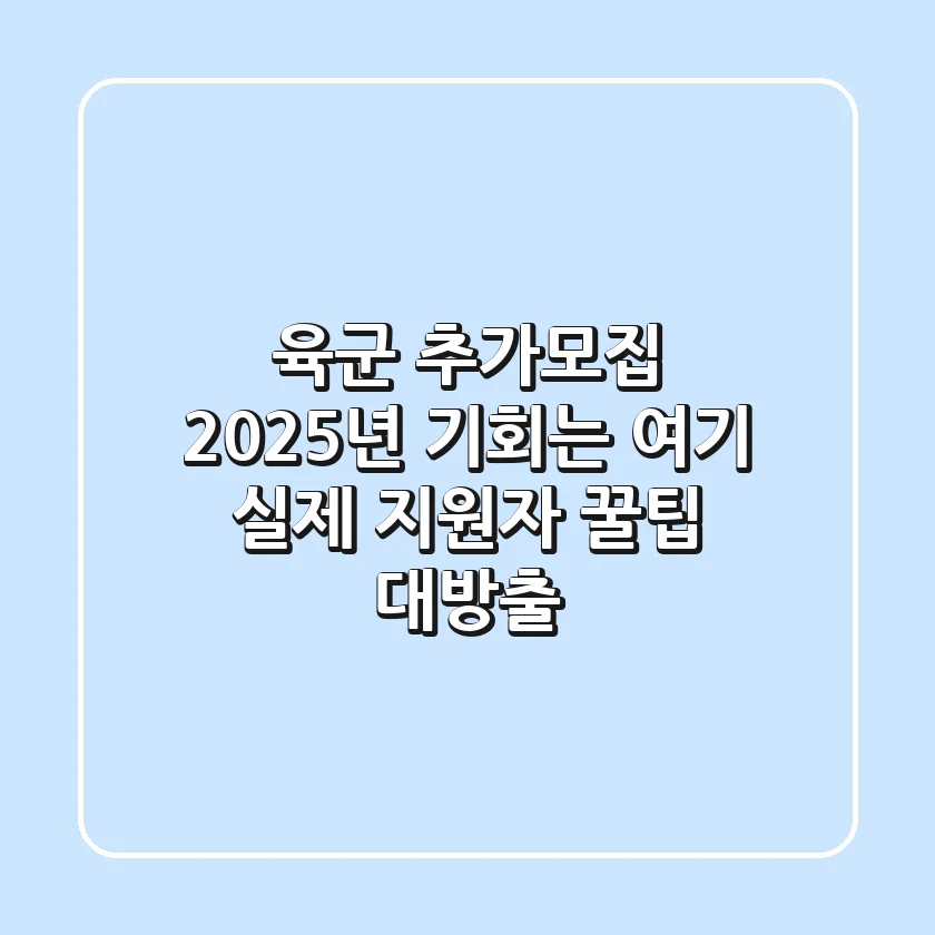육군 추가모집, 2025년 기회는 여기! 실제 지원자 꿀팁 대방출