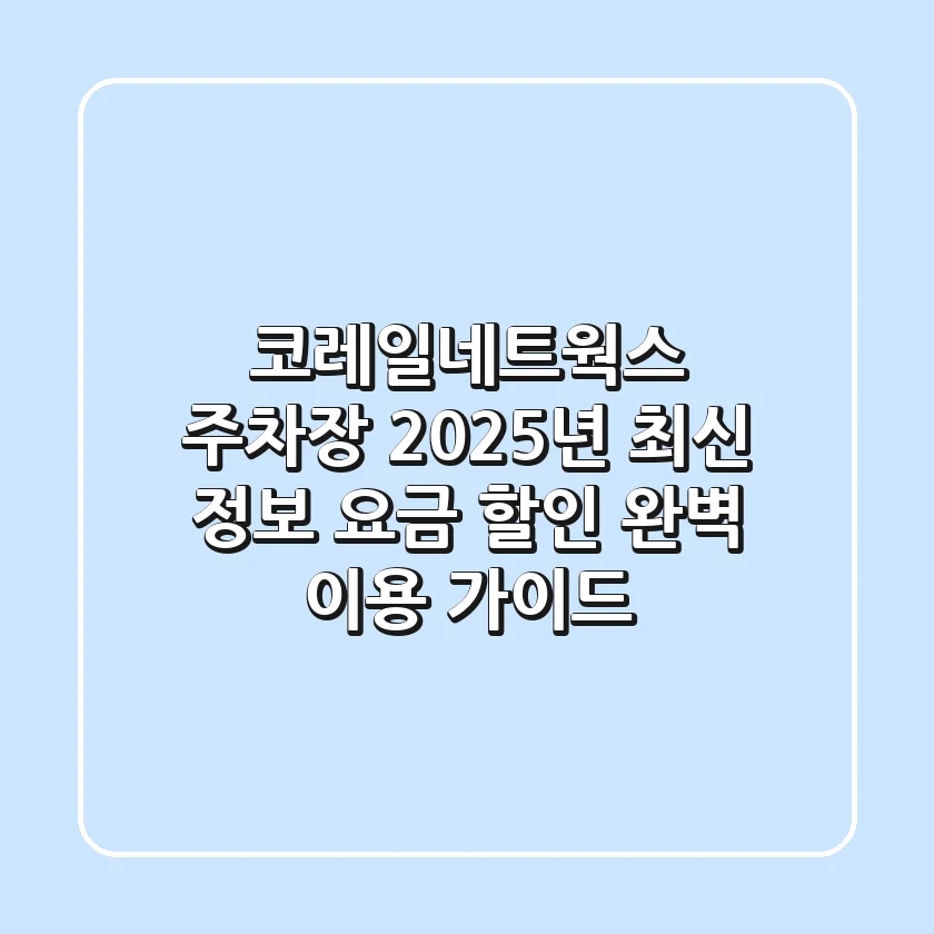 코레일네트웍스 주차장 2025년 최신 정보: 요금, 할인, 완벽 이용 가이드