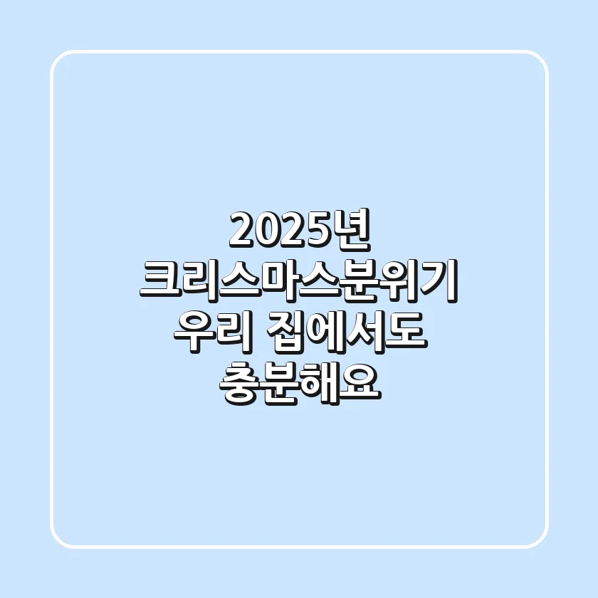 2025년 크리스마스분위기, 우리 집에서도 충분해요!