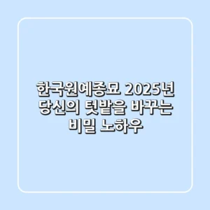 한국원예종묘, 2025년 당신의 텃밭을 바꾸는 비밀 노하우