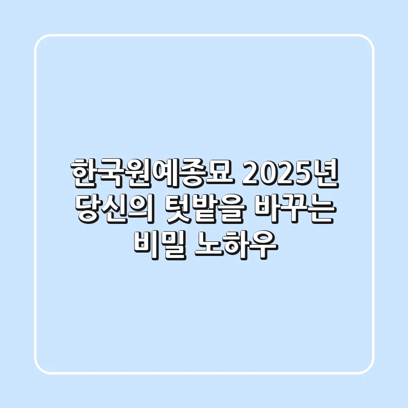한국원예종묘, 2025년 당신의 텃밭을 바꾸는 비밀 노하우