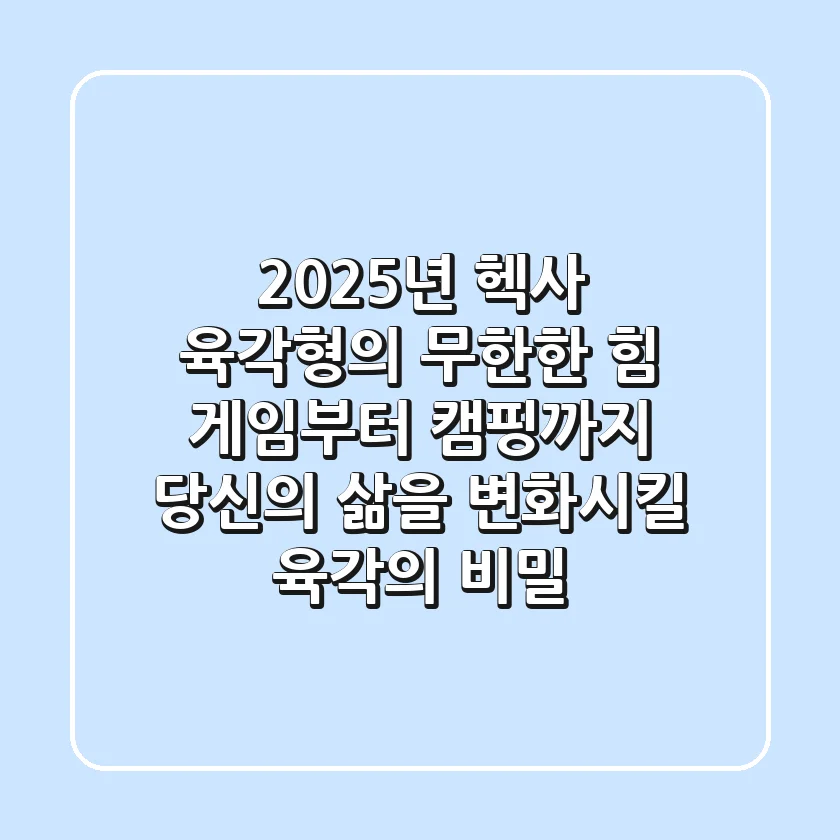 2025년 헥사, 육각형의 무한한 힘: 게임부터 캠핑까지, 당신의 삶을 변화시킬 육각의 비밀