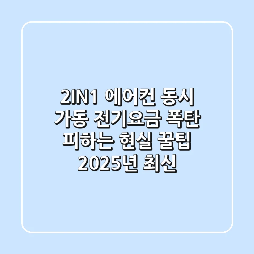2IN1 에어컨 동시 가동, 전기요금 폭탄 피하는 현실 꿀팁 (2025년 최신)