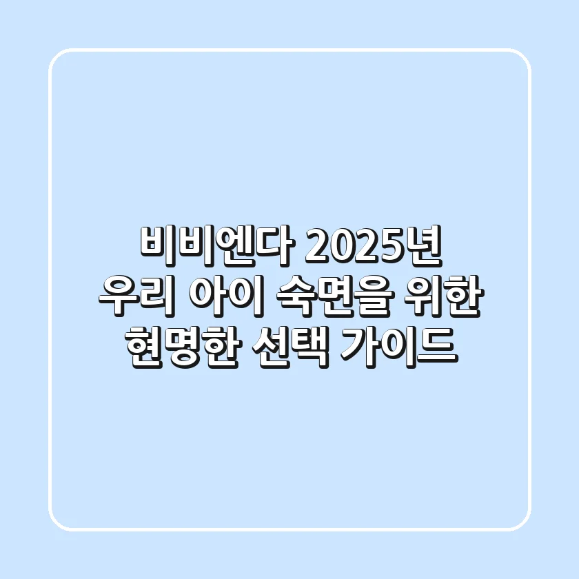 비비엔다, 2025년 우리 아이 숙면을 위한 현명한 선택 가이드