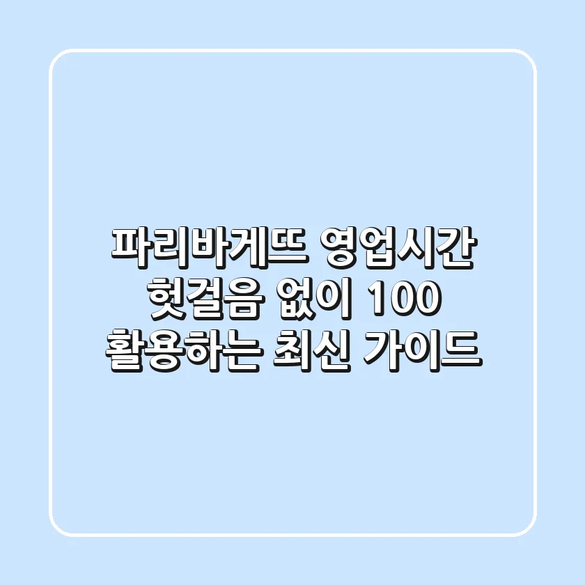 파리바게뜨 영업시간, 헛걸음 없이 100% 활용하는 최신 가이드