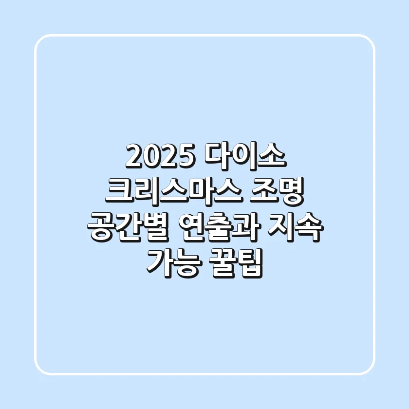 2025 다이소 크리스마스 조명: 공간별 연출과 지속 가능 꿀팁