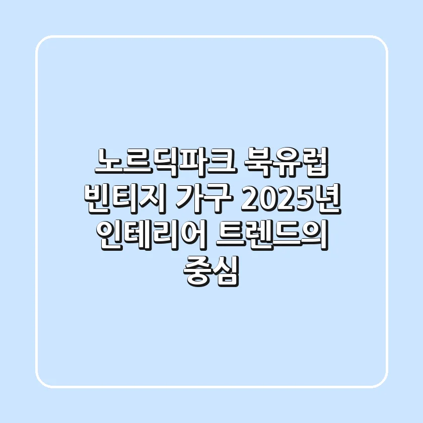 노르딕파크: 북유럽 빈티지 가구, 2025년 인테리어 트렌드의 중심!