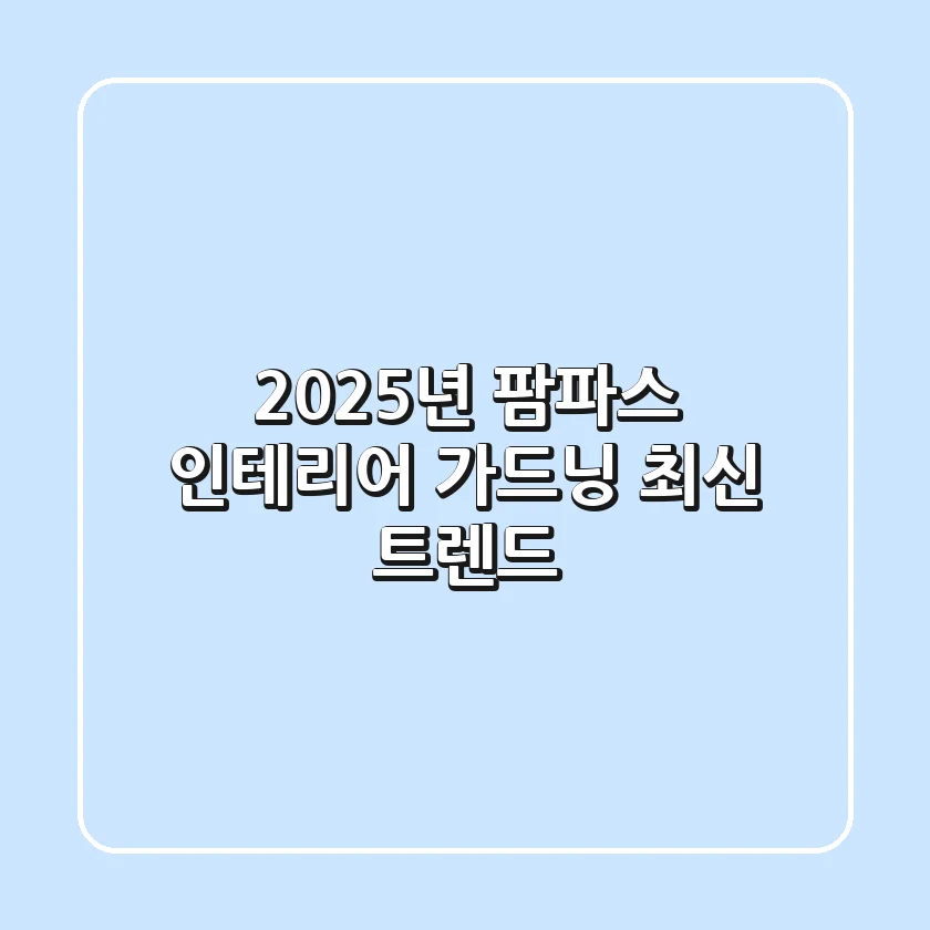 2025년 팜파스, 인테리어 & 가드닝 최신 트렌드