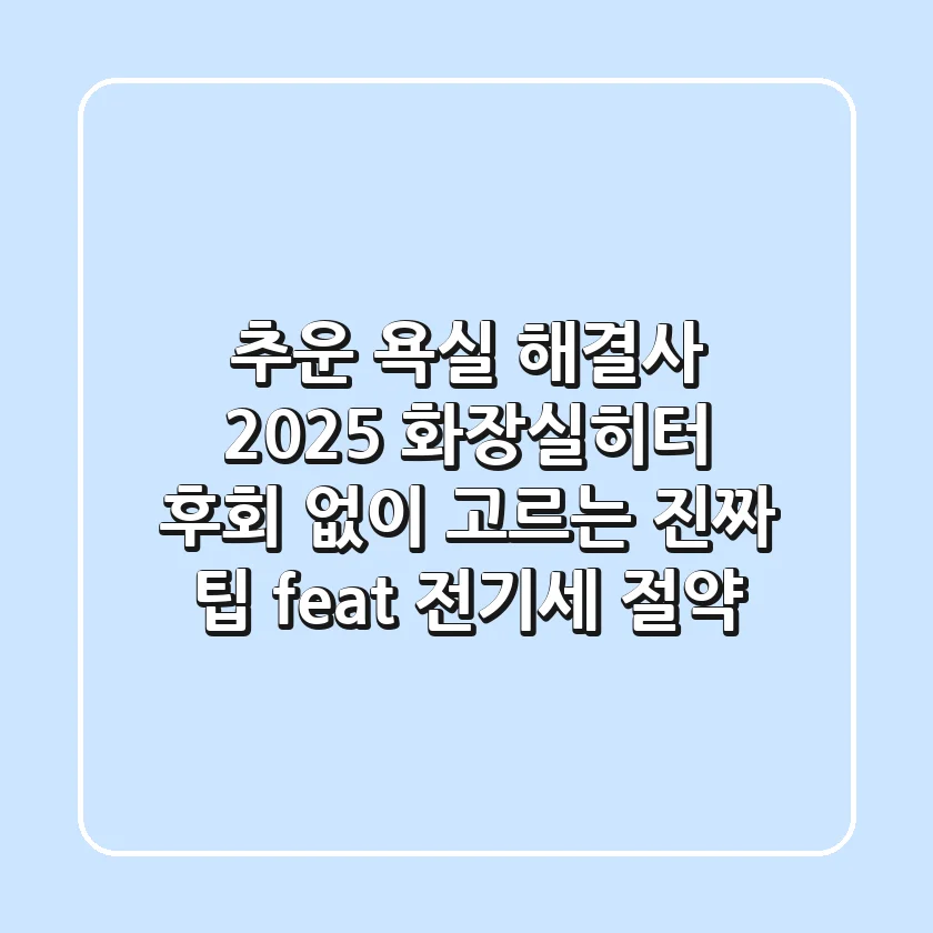 추운 욕실 해결사? 2025 화장실히터, 후회 없이 고르는 진짜 팁 (feat. 전기세 절약)
