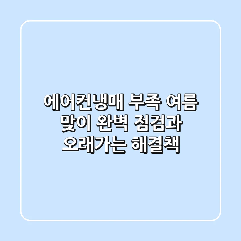 에어컨냉매 부족? 여름 맞이 완벽 점검과 오래가는 해결책