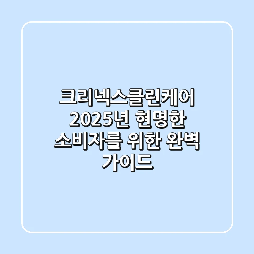크리넥스클린케어, 2025년 현명한 소비자를 위한 완벽 가이드