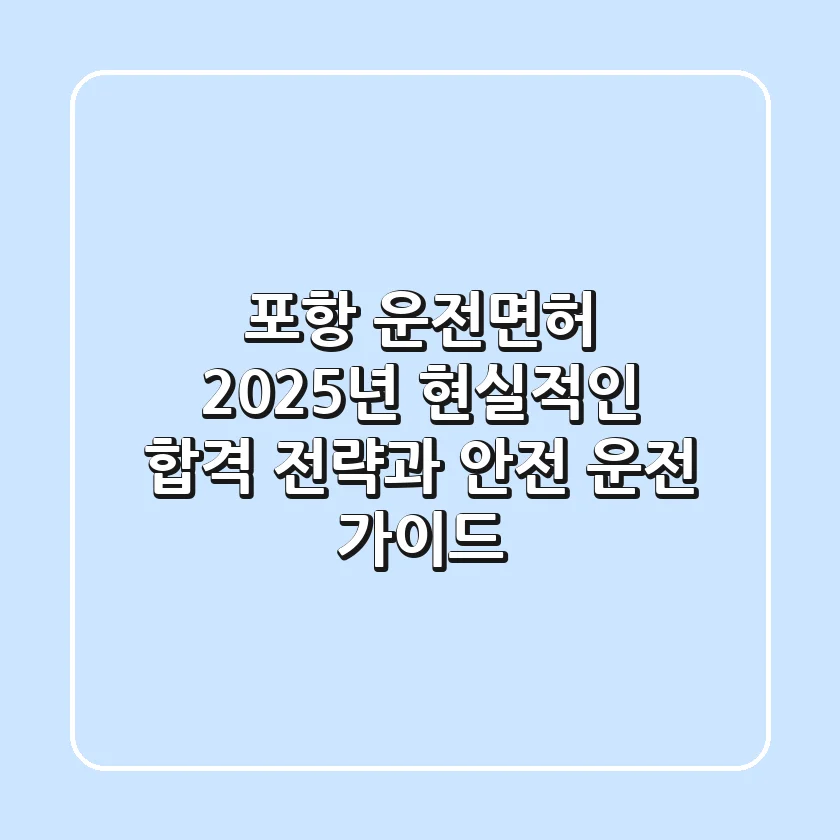 포항 운전면허, 2025년 현실적인 합격 전략과 안전 운전 가이드