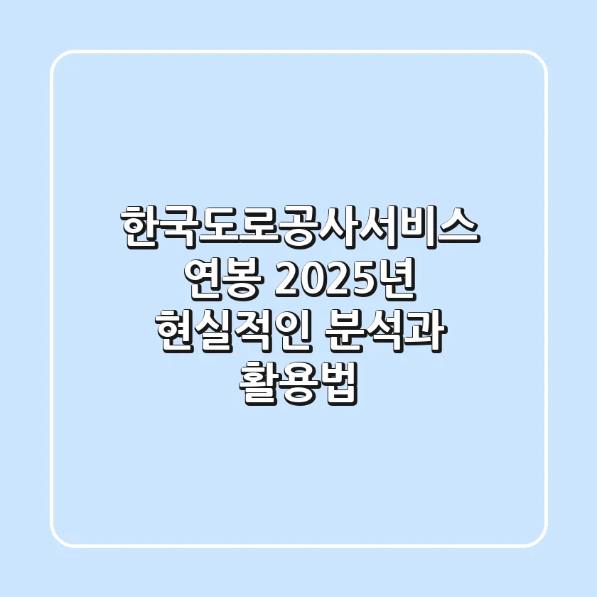 한국도로공사서비스 연봉, 2025년 현실적인 분석과 활용법
