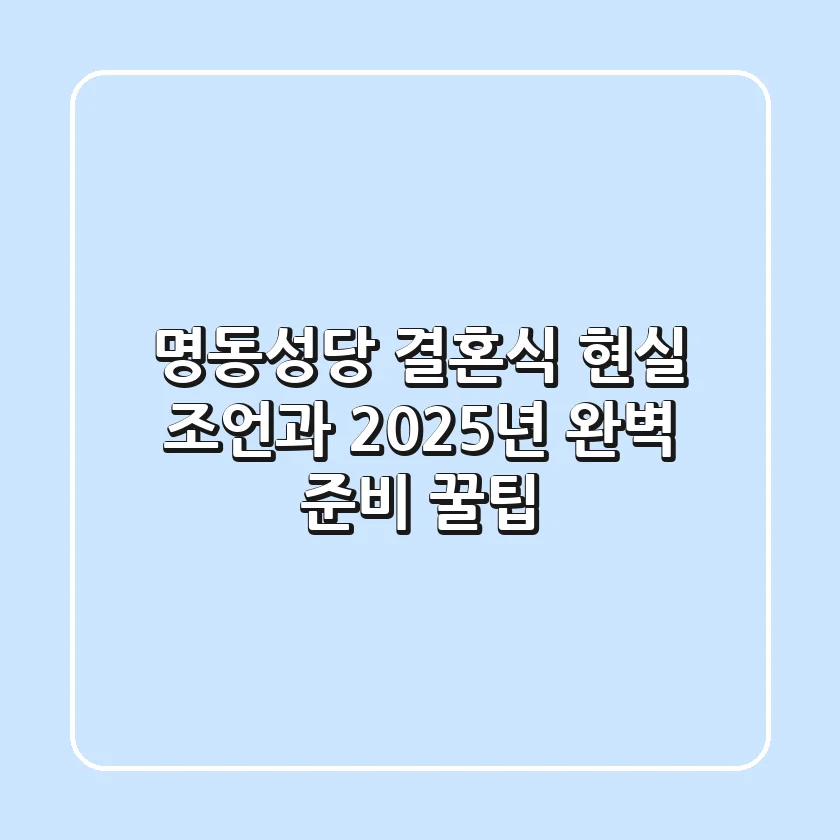명동성당 결혼식, 현실 조언과 2025년 완벽 준비 꿀팁!