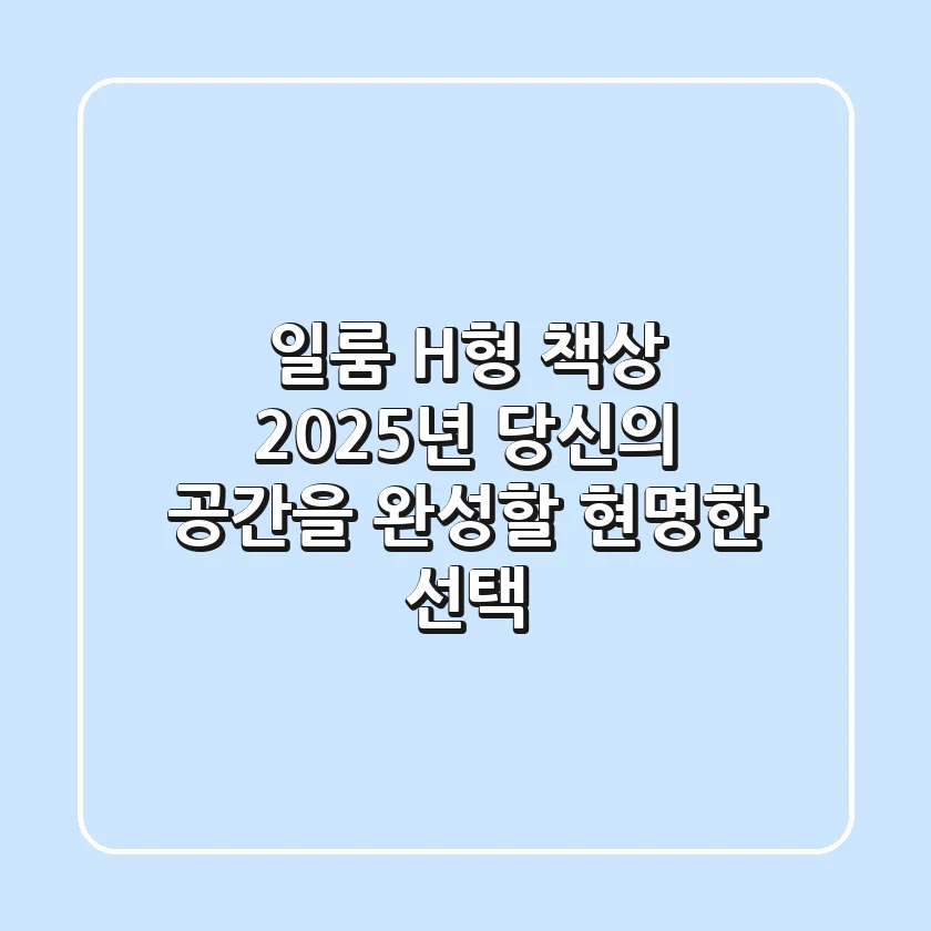 일룸 H형 책상, 2025년 당신의 공간을 완성할 현명한 선택!