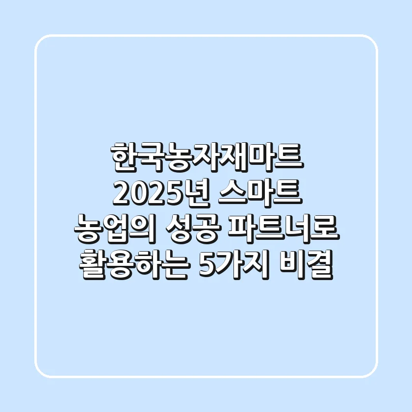 한국농자재마트, 2025년 스마트 농업의 성공 파트너로 활용하는 5가지 비결