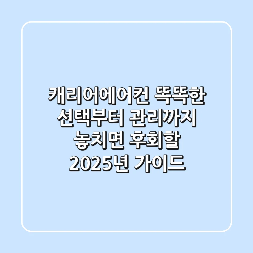 캐리어에어컨, 똑똑한 선택부터 관리까지! 놓치면 후회할 2025년 가이드