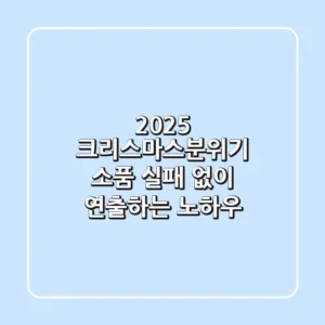2025 크리스마스분위기 소품: 실패 없이 연출하는 노하우!