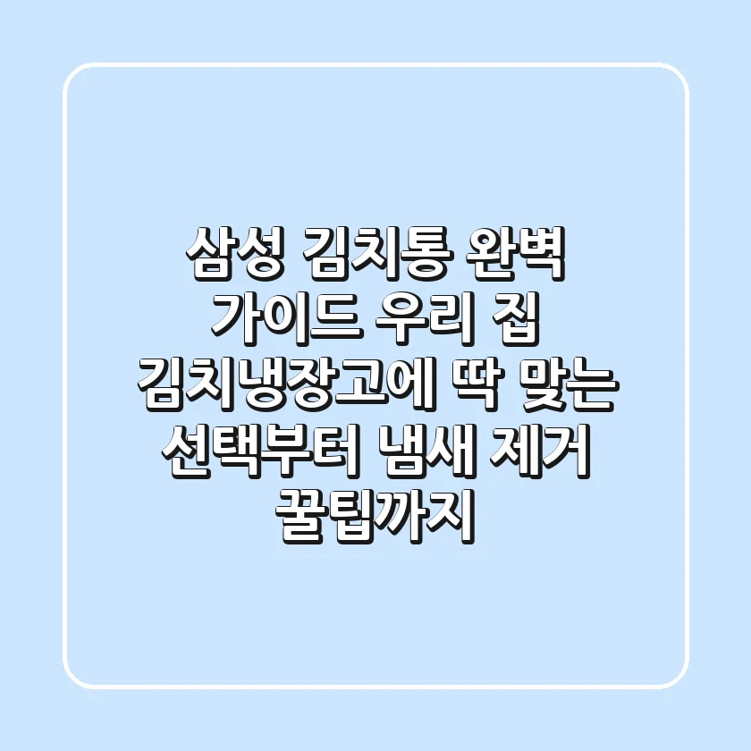 삼성 김치통 완벽 가이드: 우리 집 김치냉장고에 딱 맞는 선택부터 냄새 제거 꿀팁까지!