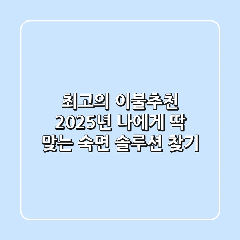 최고의 이불추천: 2025년 나에게 딱 맞는 숙면 솔루션 찾기